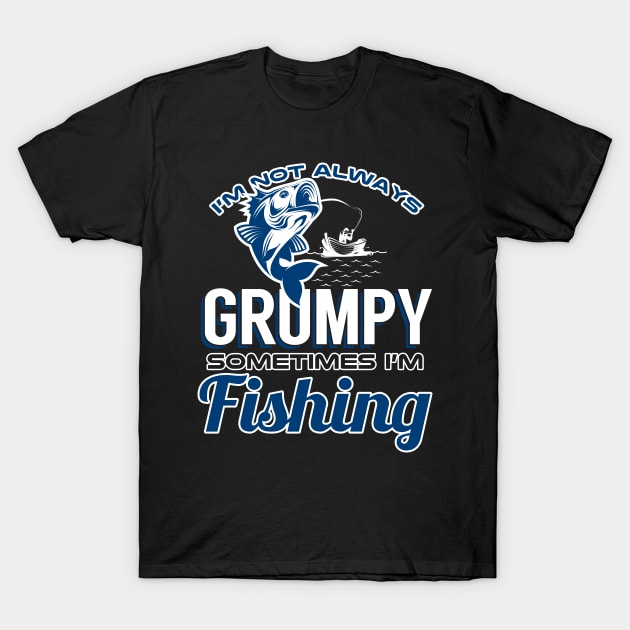 I'm Not Always Grumpy Sometimes I'm Fishing T-Shirt by phughes1980